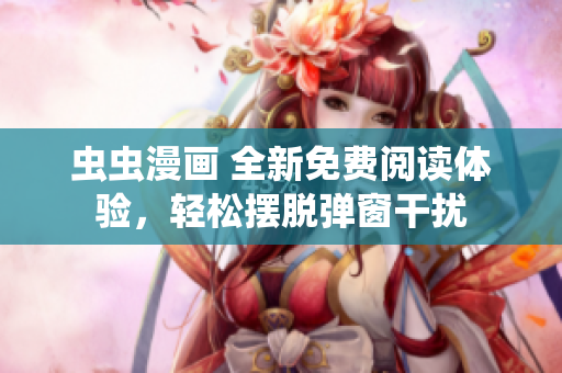 虫虫漫画 全新免费阅读体验，轻松摆脱弹窗干扰