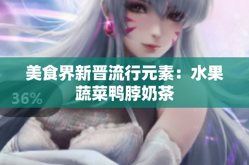 美食界新晋流行元素：水果蔬菜鸭脖奶茶