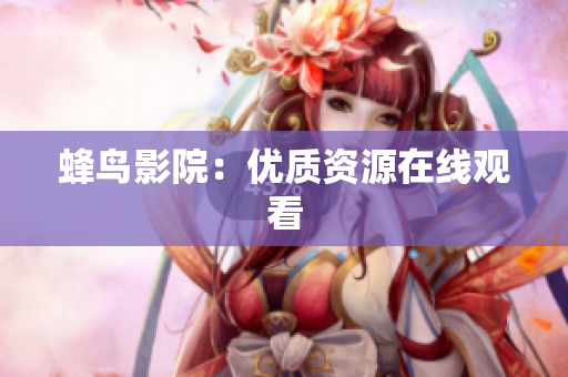 蜂鸟影院：优质资源在线观看