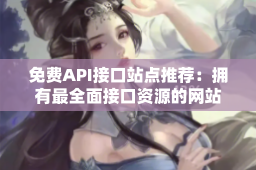 免费API接口站点推荐：拥有最全面接口资源的网站