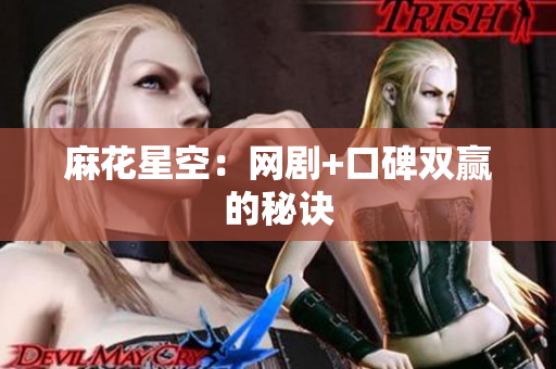 麻花星空：网剧+口碑双赢的秘诀