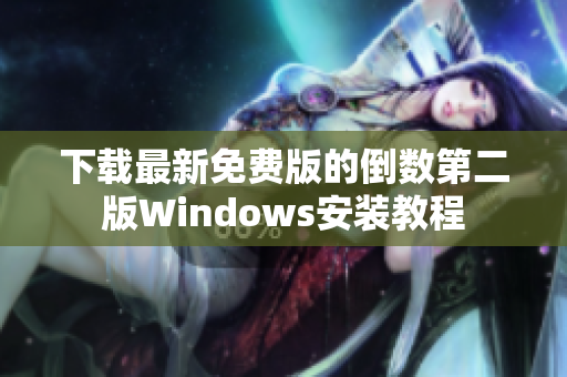 下载最新免费版的倒数第二版Windows安装教程