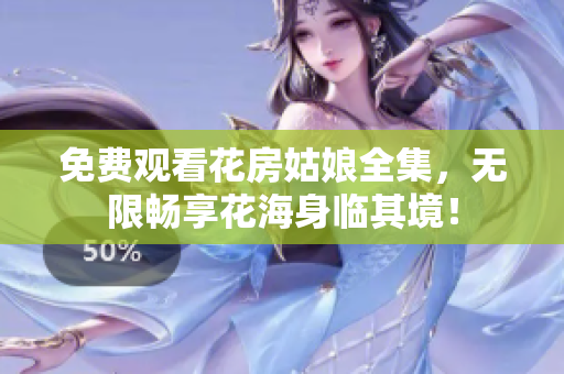 免费观看花房姑娘全集，无限畅享花海身临其境！