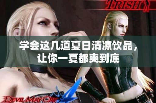 学会这几道夏日清凉饮品，让你一夏都爽到底
