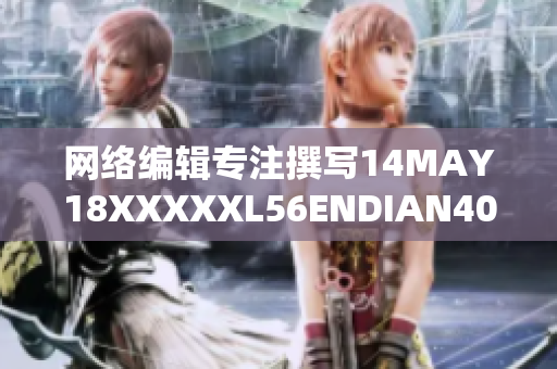 网络编辑专注撰写14MAY18XXXXXL56ENDIAN40相关文章