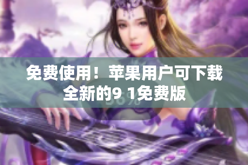 免费使用！苹果用户可下载全新的9 1免费版