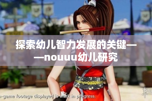 探索幼儿智力发展的关键——nouuu幼儿研究