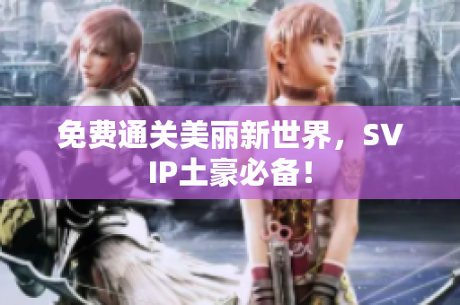 免费通关美丽新世界，SVIP土豪必备！