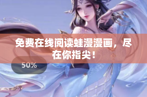 免费在线阅读蛙漫漫画，尽在你指尖！