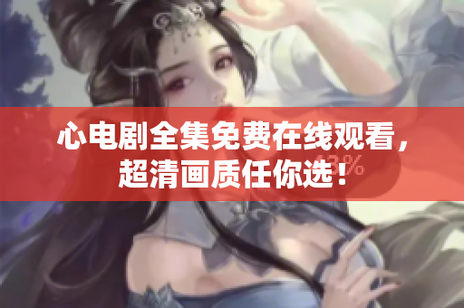 心电剧全集免费在线观看，超清画质任你选！