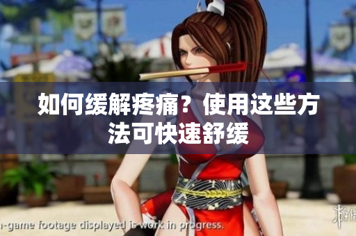 如何缓解疼痛？使用这些方法可快速舒缓