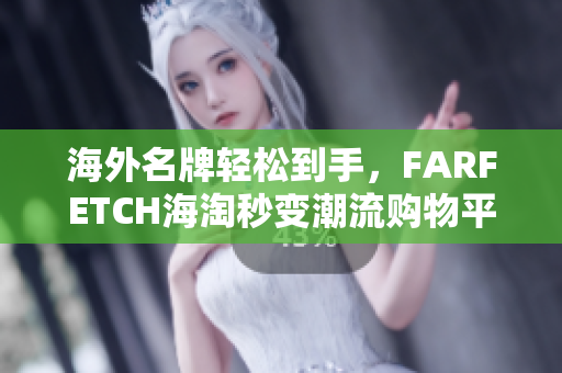 海外名牌轻松到手，FARFETCH海淘秒变潮流购物平台