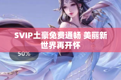SVIP土豪免费通畅 美丽新世界再开怀