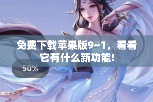 免费下载苹果版9~1，看看它有什么新功能!