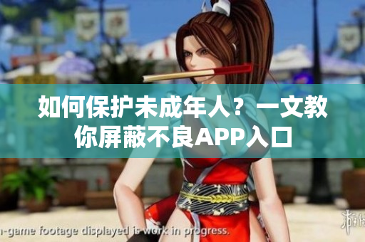 如何保护未成年人？一文教你屏蔽不良APP入口