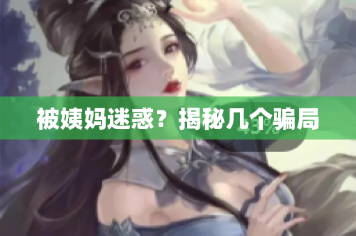 被姨妈迷惑？揭秘几个骗局