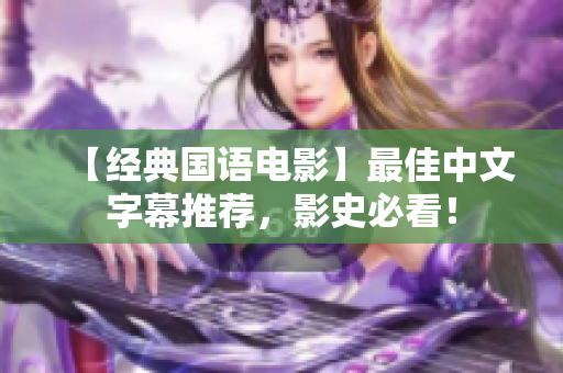 【经典国语电影】最佳中文字幕推荐，影史必看！