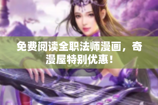 免费阅读全职法师漫画，奇漫屋特别优惠！