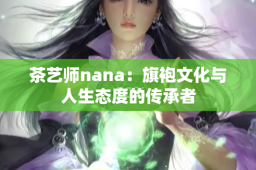 茶艺师nana：旗袍文化与人生态度的传承者