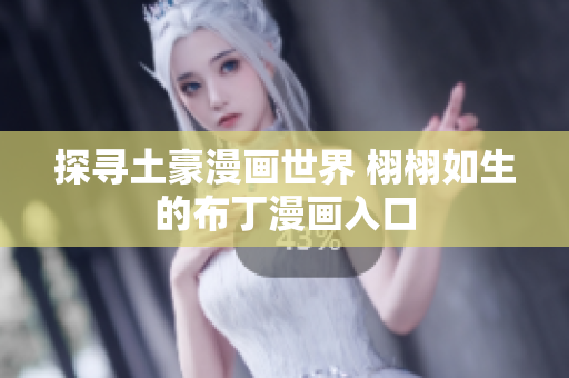 探寻土豪漫画世界 栩栩如生的布丁漫画入口