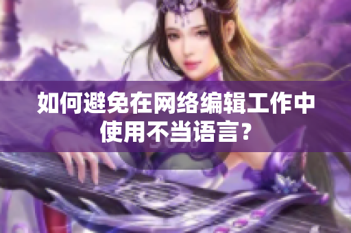 如何避免在网络编辑工作中使用不当语言？