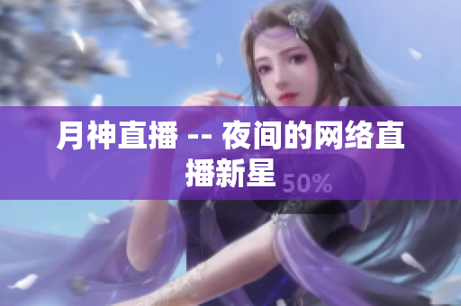 月神直播 -- 夜间的网络直播新星