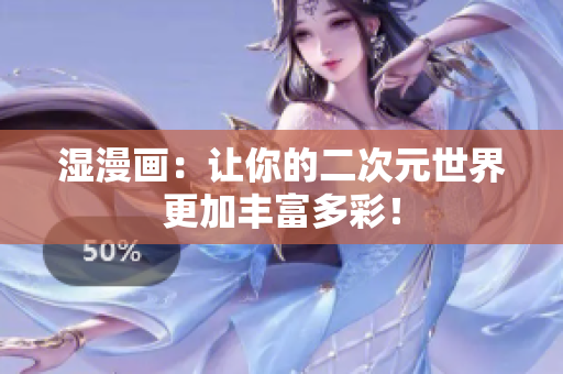 湿漫画：让你的二次元世界更加丰富多彩！
