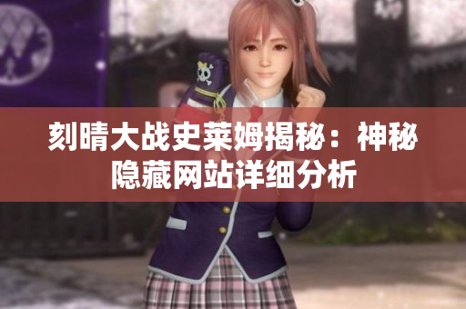 刻晴大战史莱姆揭秘：神秘隐藏网站详细分析