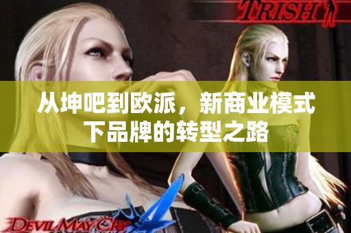 从坤吧到欧派，新商业模式下品牌的转型之路