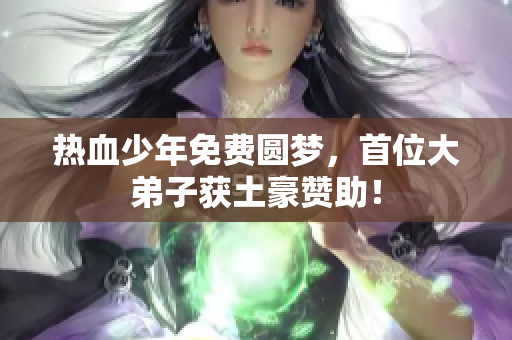 热血少年免费圆梦，首位大弟子获土豪赞助！