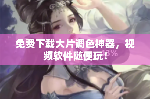免费下载大片调色神器，视频软件随便玩！