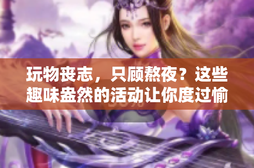 玩物丧志，只顾熬夜？这些趣味盎然的活动让你度过愉快的夜晚
