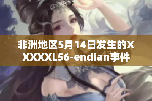 非洲地区5月14日发生的XXXXXL56-endian事件