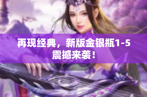 再现经典，新版金银瓶1-5震撼来袭！