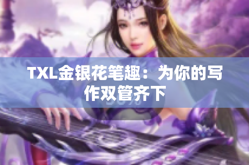 TXL金银花笔趣：为你的写作双管齐下