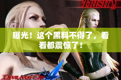 曝光！这个黑料不得了，看看都震惊了！