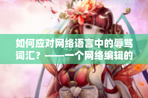 如何应对网络语言中的辱骂词汇？——一个网络编辑的思考