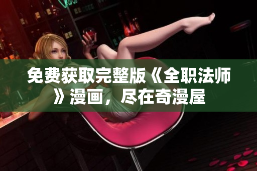 免费获取完整版《全职法师》漫画，尽在奇漫屋
