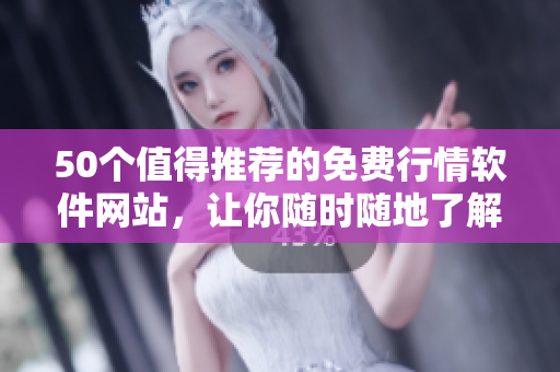 50个值得推荐的免费行情软件网站，让你随时随地了解股市动态