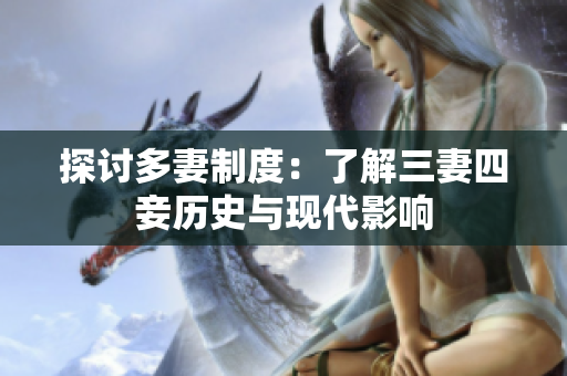 探讨多妻制度：了解三妻四妾历史与现代影响