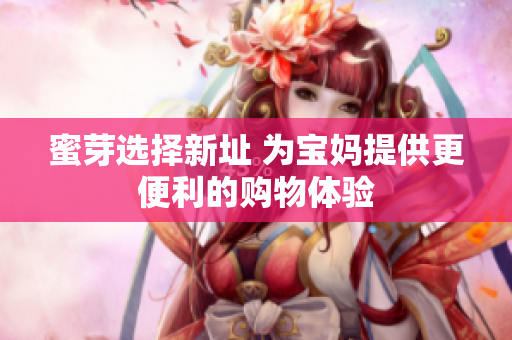 蜜芽选择新址 为宝妈提供更便利的购物体验