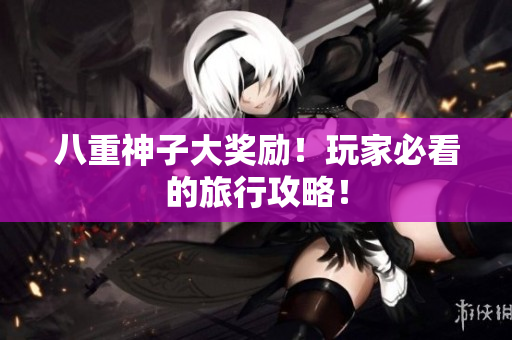 八重神子大奖励！玩家必看的旅行攻略！