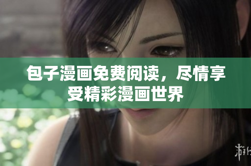 包子漫画免费阅读，尽情享受精彩漫画世界