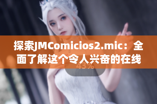 探索JMComicios2.mic：全面了解这个令人兴奋的在线社区