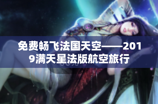 免费畅飞法国天空——2019满天星法版航空旅行