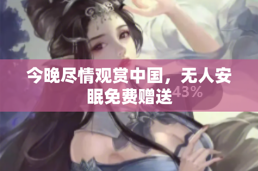 今晚尽情观赏中国，无人安眠免费赠送