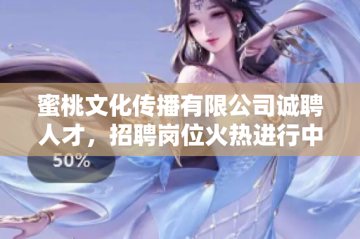 蜜桃文化传播有限公司诚聘人才，招聘岗位火热进行中！