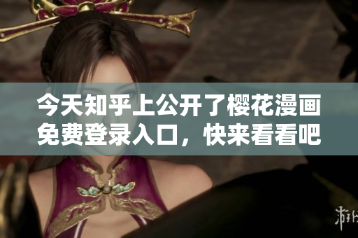 今天知乎上公开了樱花漫画免费登录入口，快来看看吧！