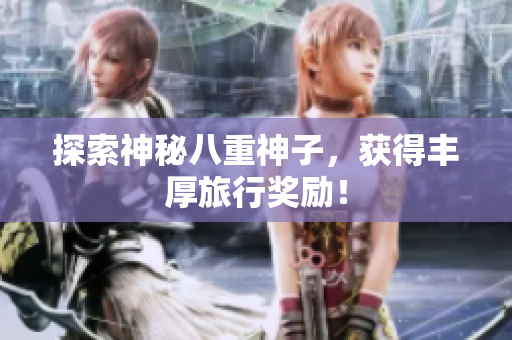 探索神秘八重神子，获得丰厚旅行奖励！