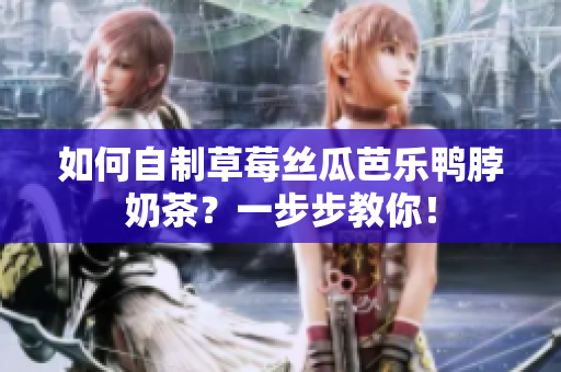 如何自制草莓丝瓜芭乐鸭脖奶茶？一步步教你！